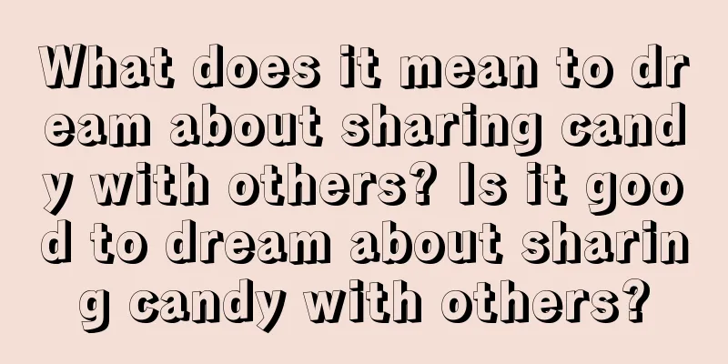 What does it mean to dream about sharing candy with others? Is it good to dream about sharing candy with others?