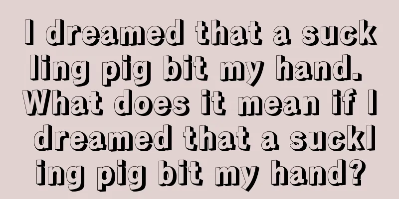 I dreamed that a suckling pig bit my hand. What does it mean if I dreamed that a suckling pig bit my hand?