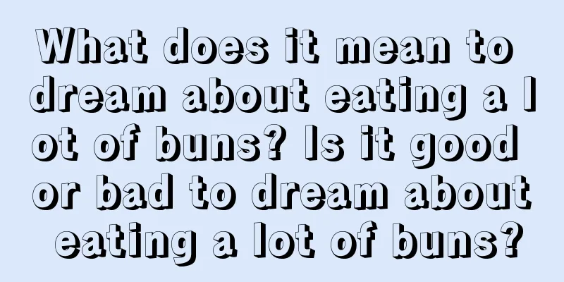 What does it mean to dream about eating a lot of buns? Is it good or bad to dream about eating a lot of buns?