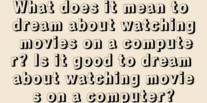 What does it mean to dream about watching movies on a computer? Is it good to dream about watching movies on a computer?