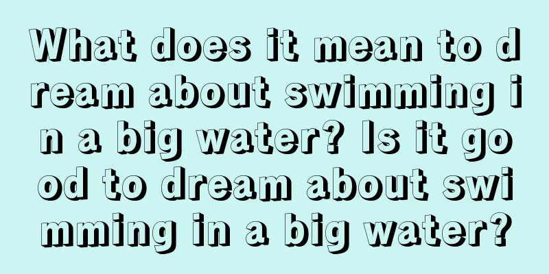 What does it mean to dream about swimming in a big water? Is it good to dream about swimming in a big water?