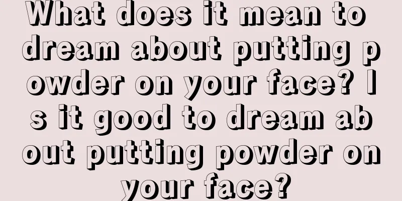 What does it mean to dream about putting powder on your face? Is it good to dream about putting powder on your face?