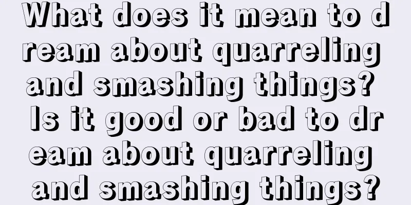 What does it mean to dream about quarreling and smashing things? Is it good or bad to dream about quarreling and smashing things?