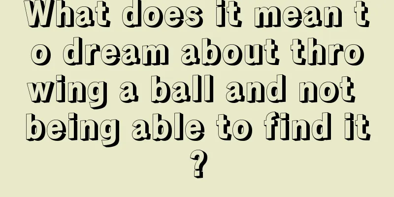 What does it mean to dream about throwing a ball and not being able to find it?