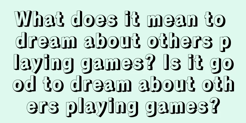 What does it mean to dream about others playing games? Is it good to dream about others playing games?