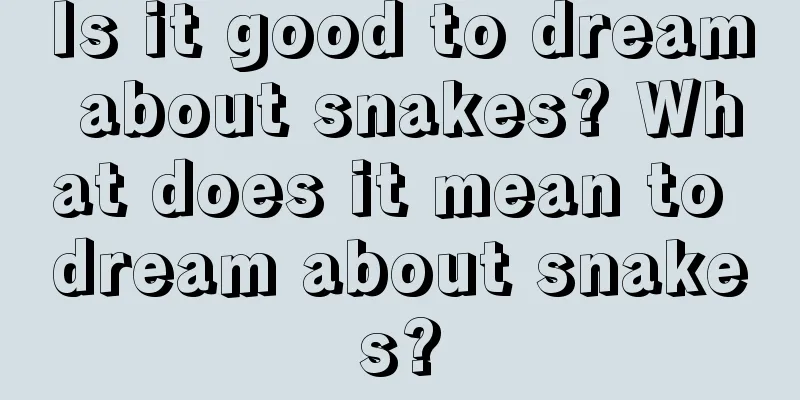 Is it good to dream about snakes? What does it mean to dream about snakes?