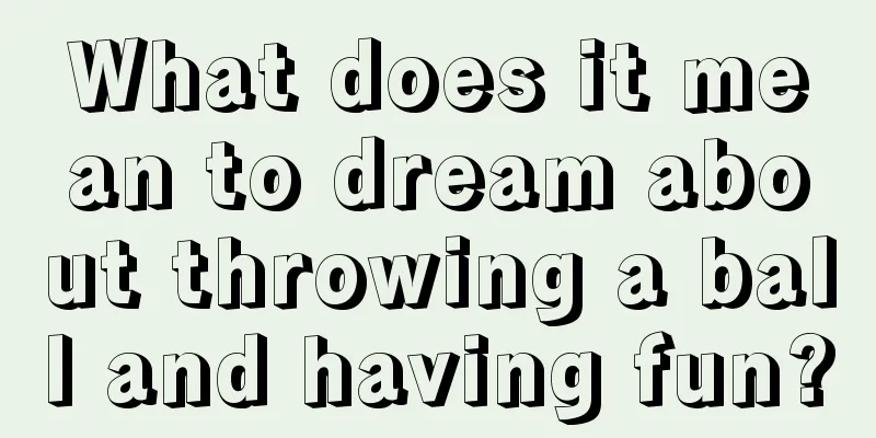 What does it mean to dream about throwing a ball and having fun?