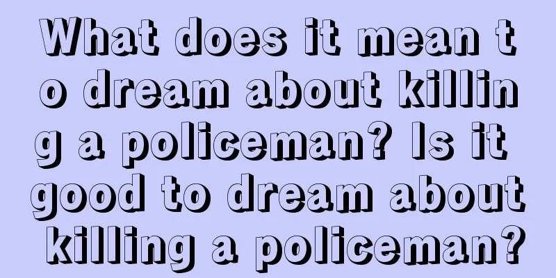 What does it mean to dream about killing a policeman? Is it good to dream about killing a policeman?