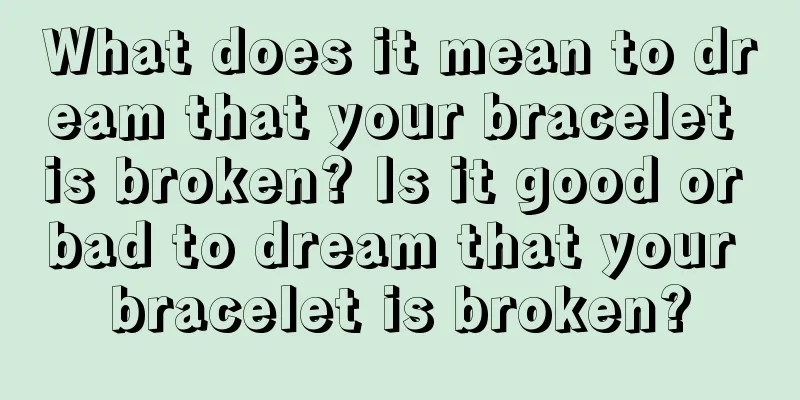 What does it mean to dream that your bracelet is broken? Is it good or bad to dream that your bracelet is broken?