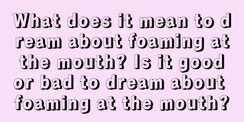 What does it mean to dream about foaming at the mouth? Is it good or bad to dream about foaming at the mouth?