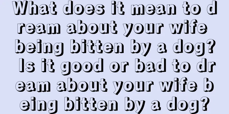 What does it mean to dream about your wife being bitten by a dog? Is it good or bad to dream about your wife being bitten by a dog?