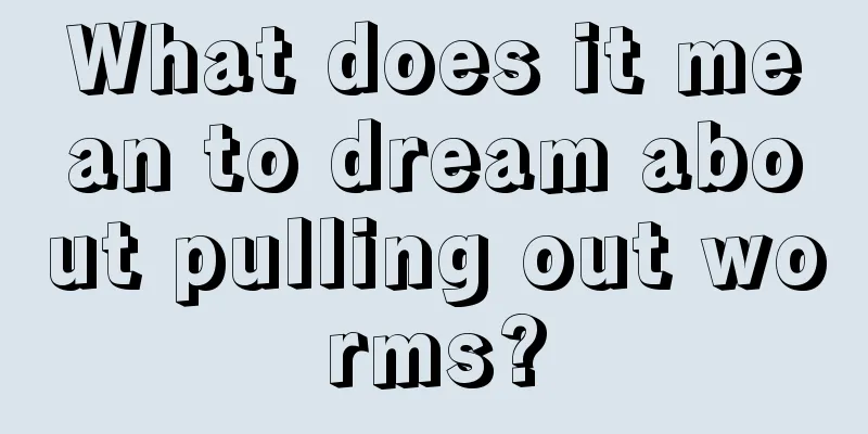 What does it mean to dream about pulling out worms?