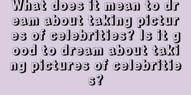 What does it mean to dream about taking pictures of celebrities? Is it good to dream about taking pictures of celebrities?