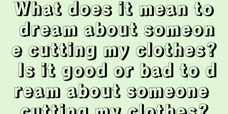 What does it mean to dream about someone cutting my clothes? Is it good or bad to dream about someone cutting my clothes?