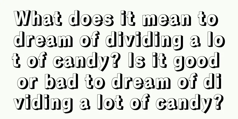 What does it mean to dream of dividing a lot of candy? Is it good or bad to dream of dividing a lot of candy?