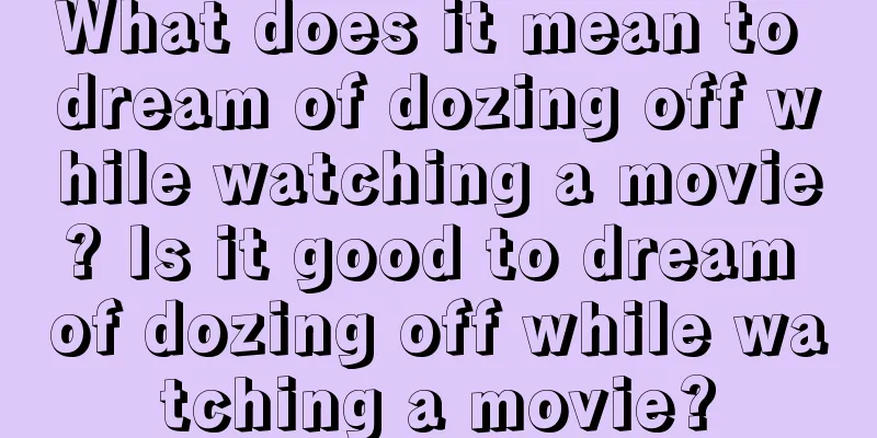 What does it mean to dream of dozing off while watching a movie? Is it good to dream of dozing off while watching a movie?