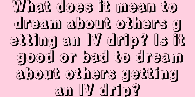 What does it mean to dream about others getting an IV drip? Is it good or bad to dream about others getting an IV drip?