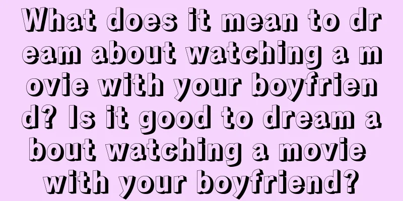 What does it mean to dream about watching a movie with your boyfriend? Is it good to dream about watching a movie with your boyfriend?