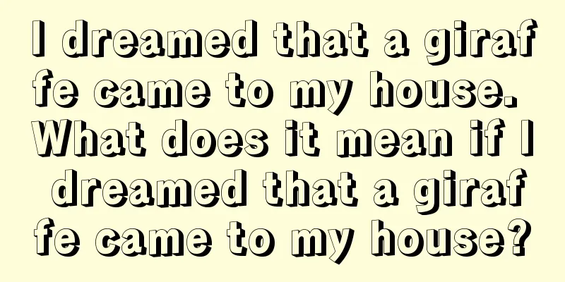 I dreamed that a giraffe came to my house. What does it mean if I dreamed that a giraffe came to my house?