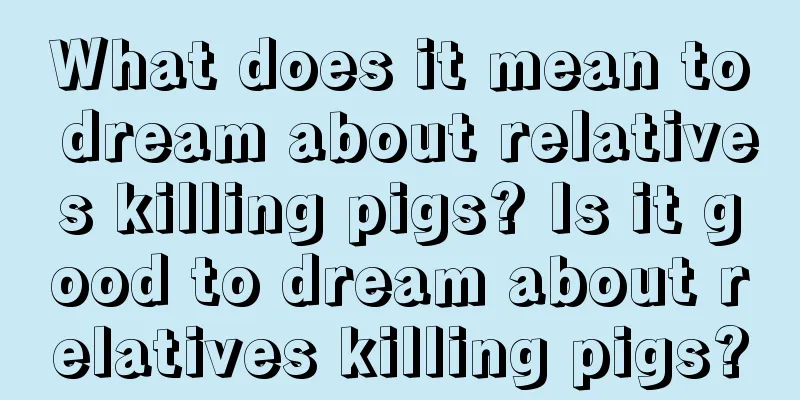 What does it mean to dream about relatives killing pigs? Is it good to dream about relatives killing pigs?