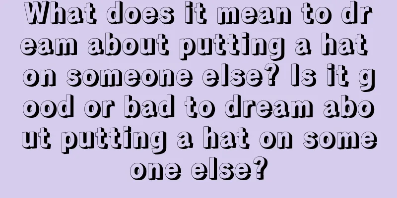 What does it mean to dream about putting a hat on someone else? Is it good or bad to dream about putting a hat on someone else?