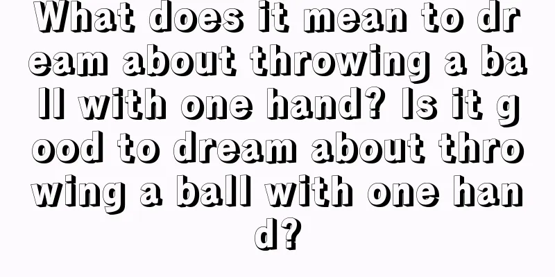 What does it mean to dream about throwing a ball with one hand? Is it good to dream about throwing a ball with one hand?