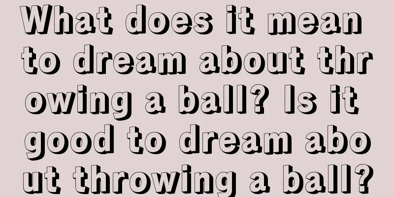 What does it mean to dream about throwing a ball? Is it good to dream about throwing a ball?