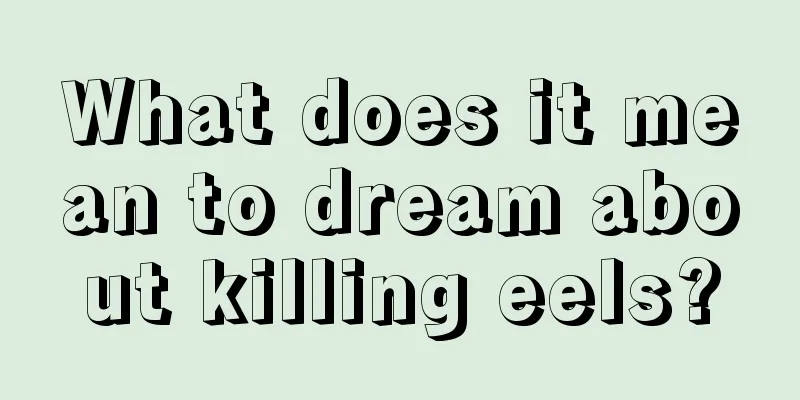 What does it mean to dream about killing eels?