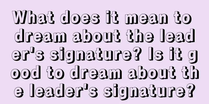 What does it mean to dream about the leader's signature? Is it good to dream about the leader's signature?