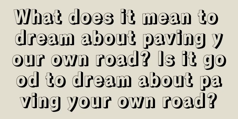 What does it mean to dream about paving your own road? Is it good to dream about paving your own road?