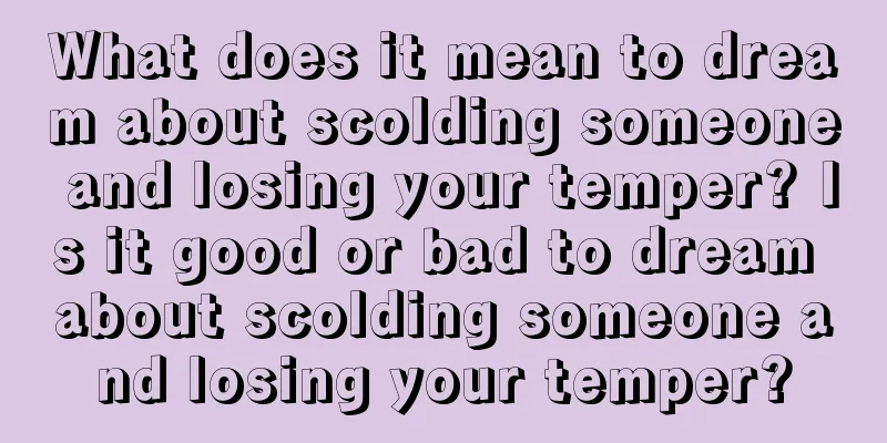 What does it mean to dream about scolding someone and losing your temper? Is it good or bad to dream about scolding someone and losing your temper?