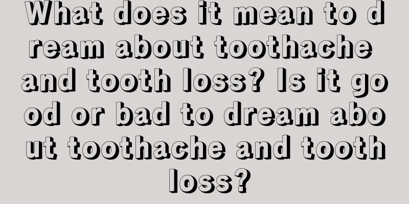 What does it mean to dream about toothache and tooth loss? Is it good or bad to dream about toothache and tooth loss?