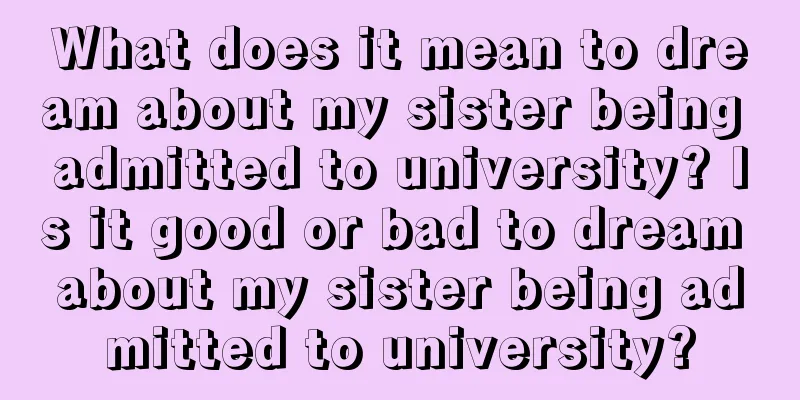 What does it mean to dream about my sister being admitted to university? Is it good or bad to dream about my sister being admitted to university?