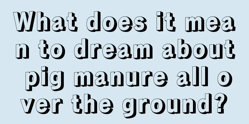 What does it mean to dream about pig manure all over the ground?