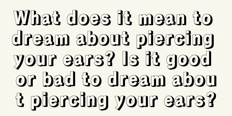 What does it mean to dream about piercing your ears? Is it good or bad to dream about piercing your ears?