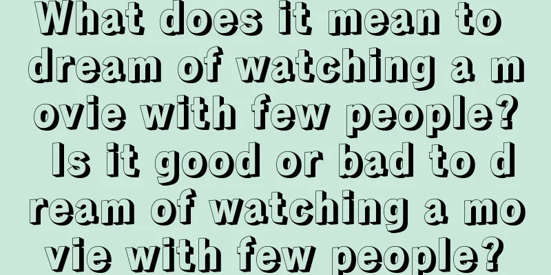 What does it mean to dream of watching a movie with few people? Is it good or bad to dream of watching a movie with few people?