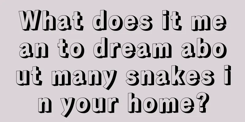 What does it mean to dream about many snakes in your home?