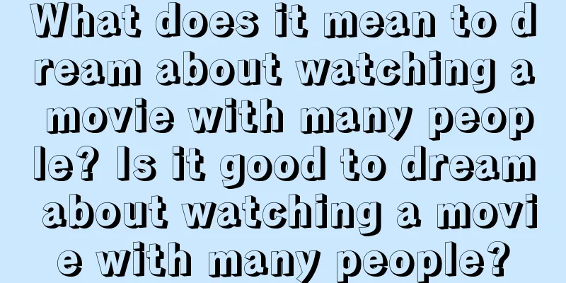 What does it mean to dream about watching a movie with many people? Is it good to dream about watching a movie with many people?