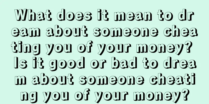 What does it mean to dream about someone cheating you of your money? Is it good or bad to dream about someone cheating you of your money?