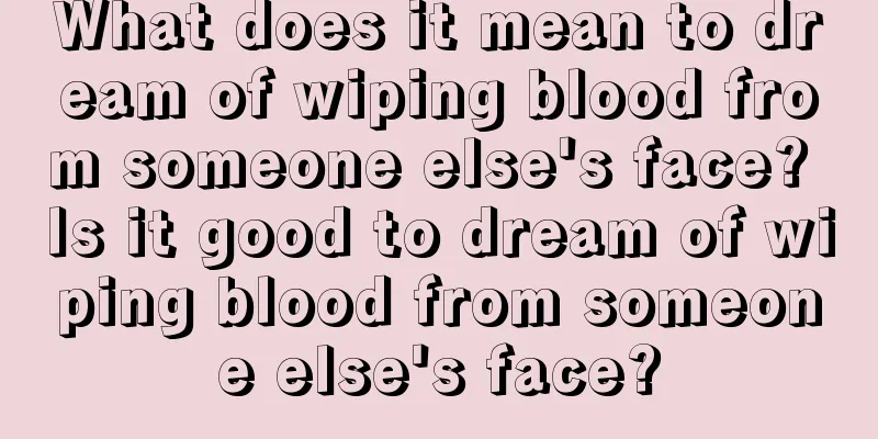 What does it mean to dream of wiping blood from someone else's face? Is it good to dream of wiping blood from someone else's face?