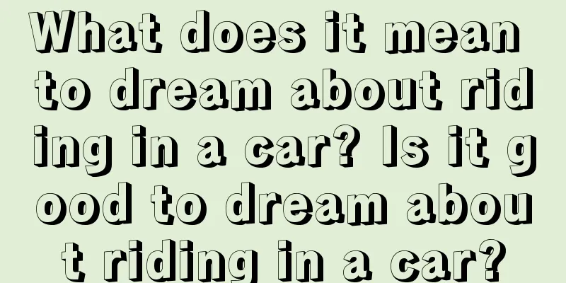 What does it mean to dream about riding in a car? Is it good to dream about riding in a car?