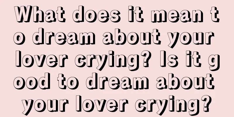 What does it mean to dream about your lover crying? Is it good to dream about your lover crying?