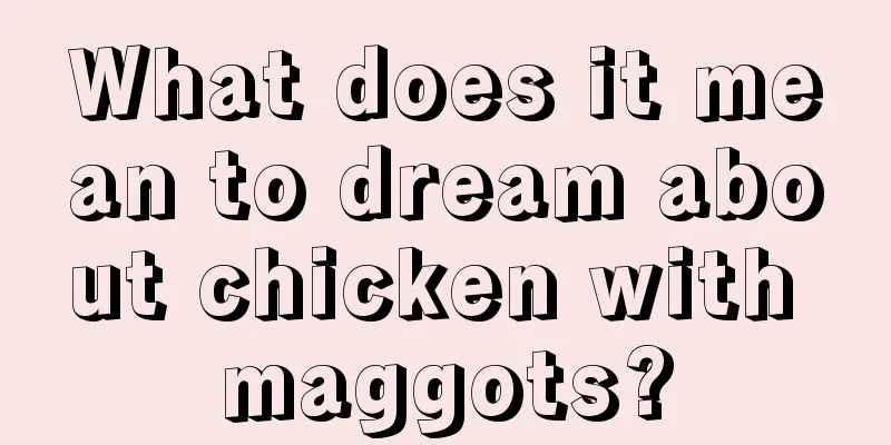 What does it mean to dream about chicken with maggots?