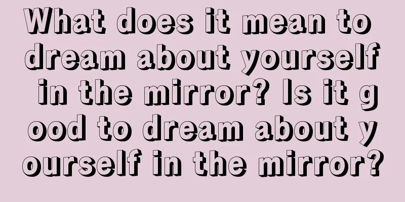 What does it mean to dream about yourself in the mirror? Is it good to dream about yourself in the mirror?