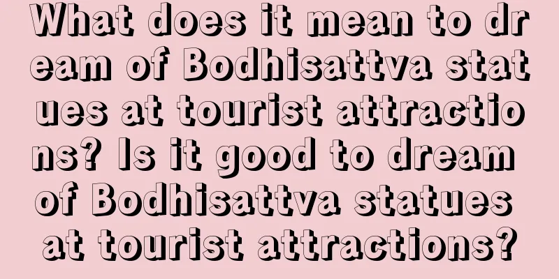 What does it mean to dream of Bodhisattva statues at tourist attractions? Is it good to dream of Bodhisattva statues at tourist attractions?