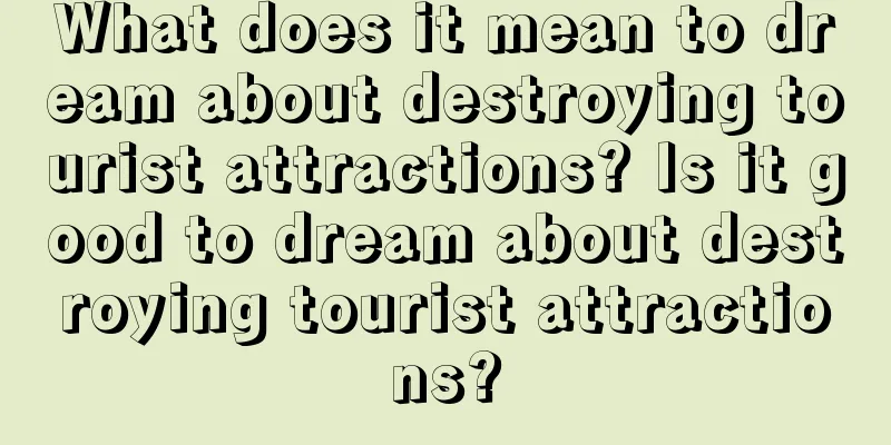 What does it mean to dream about destroying tourist attractions? Is it good to dream about destroying tourist attractions?