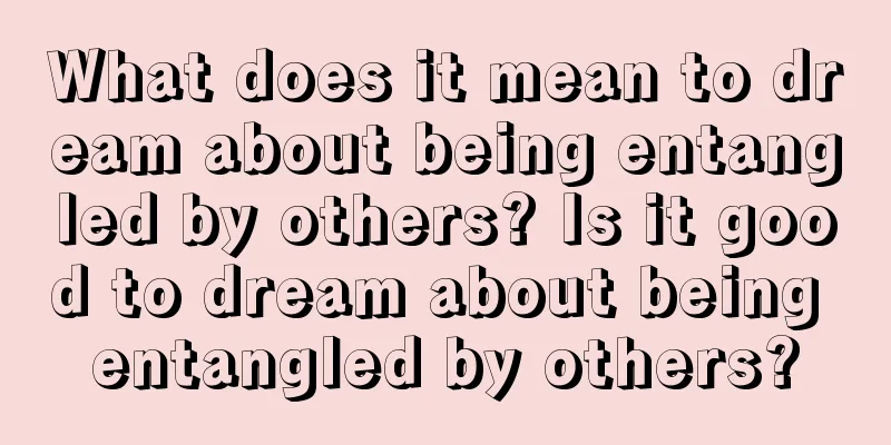 What does it mean to dream about being entangled by others? Is it good to dream about being entangled by others?