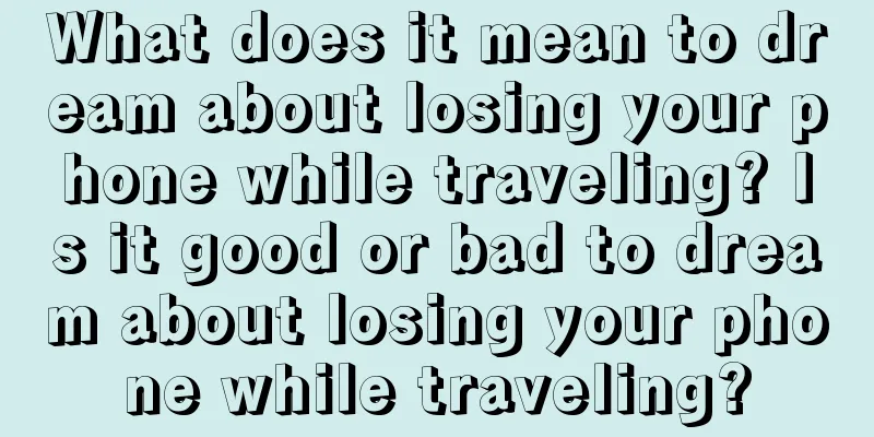 What does it mean to dream about losing your phone while traveling? Is it good or bad to dream about losing your phone while traveling?