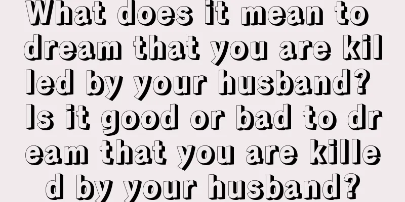 What does it mean to dream that you are killed by your husband? Is it good or bad to dream that you are killed by your husband?