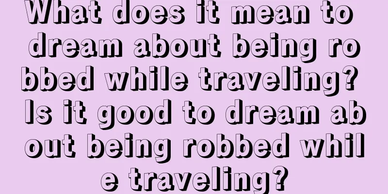 What does it mean to dream about being robbed while traveling? Is it good to dream about being robbed while traveling?